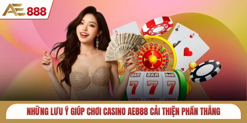 Những lưu ý giúp chơi casino AE888 cải thiện phần thắng